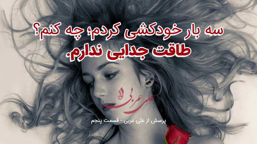 سه بار خود کشی کردم. طاقت جدایی ندارم. چطور به رابطه برگردم؟ (اگر به دنبال خرید دوره‌های بازگشت به رابطه و جذب عشق با NLP هستید، حتما بشنوید.)